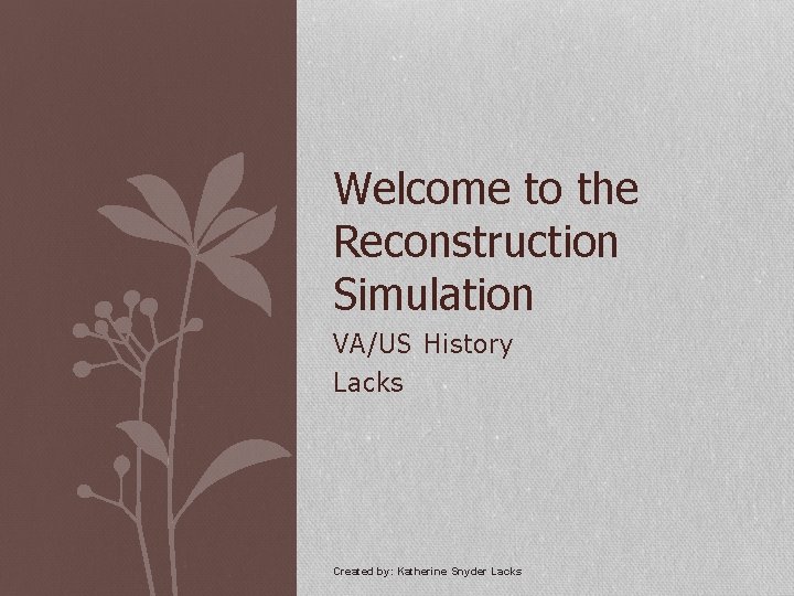Welcome to the Reconstruction Simulation VA/US History Lacks Created by: Katherine Snyder Lacks 