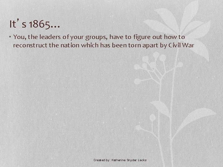 It’s 1865… • You, the leaders of your groups, have to figure out how