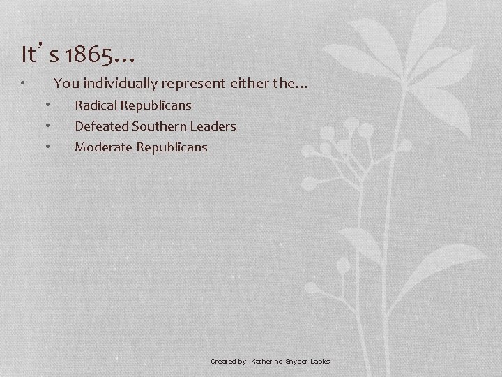 It’s 1865… You individually represent either the… • • Radical Republicans Defeated Southern Leaders