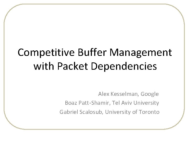 Competitive Buffer Management with Packet Dependencies Alex Kesselman, Google Boaz Patt-Shamir, Tel Aviv University