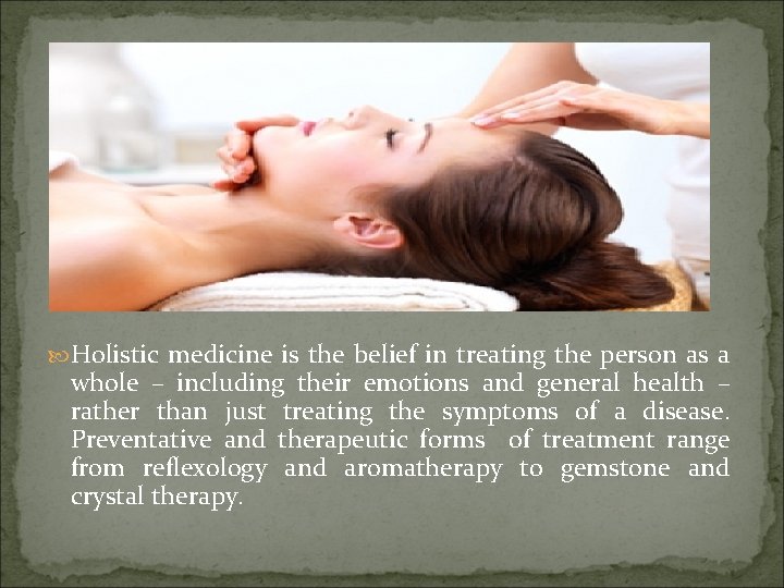  Holistic medicine is the belief in treating the person as a whole –