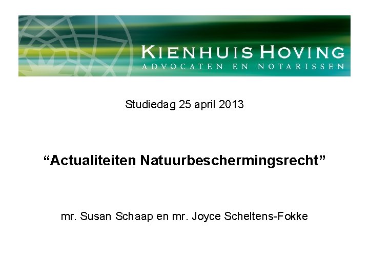 Studiedag 25 april 2013 “Actualiteiten Natuurbeschermingsrecht” mr. Susan Schaap en mr. Joyce Scheltens-Fokke 