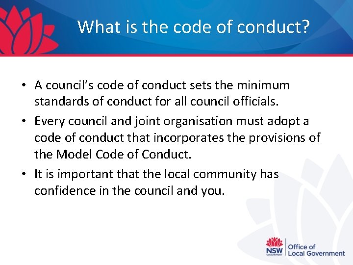 What is the code of conduct? • A council’s code of conduct sets the