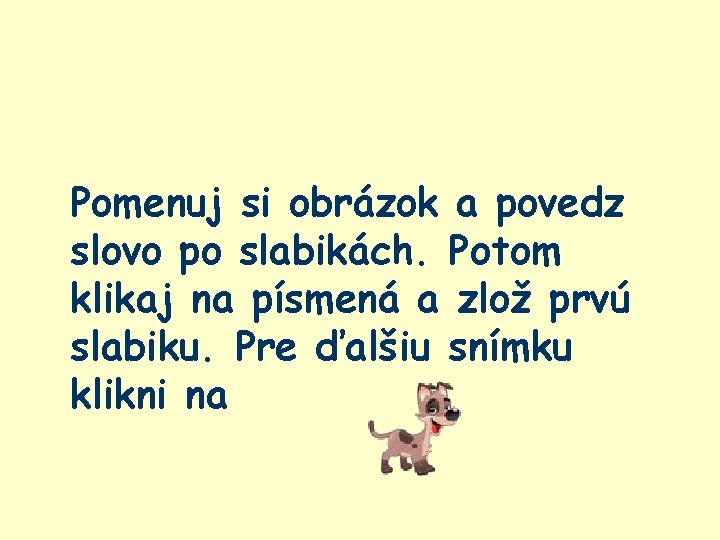 Pomenuj si obrázok a povedz slovo po slabikách. Potom klikaj na písmená a zlož