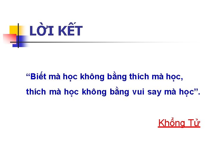 LỜI KẾT “Biết mà học không bằng thích mà học, thích mà học không