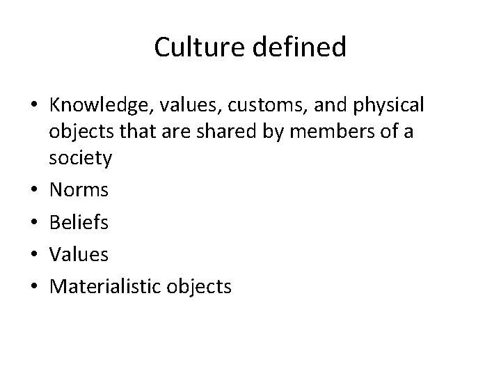 Culture defined • Knowledge, values, customs, and physical objects that are shared by members