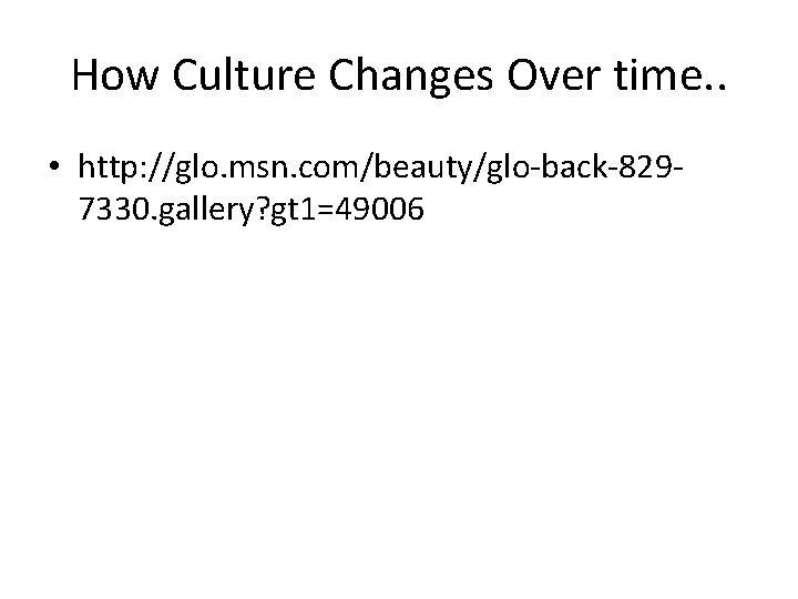 How Culture Changes Over time. . • http: //glo. msn. com/beauty/glo-back-8297330. gallery? gt 1=49006