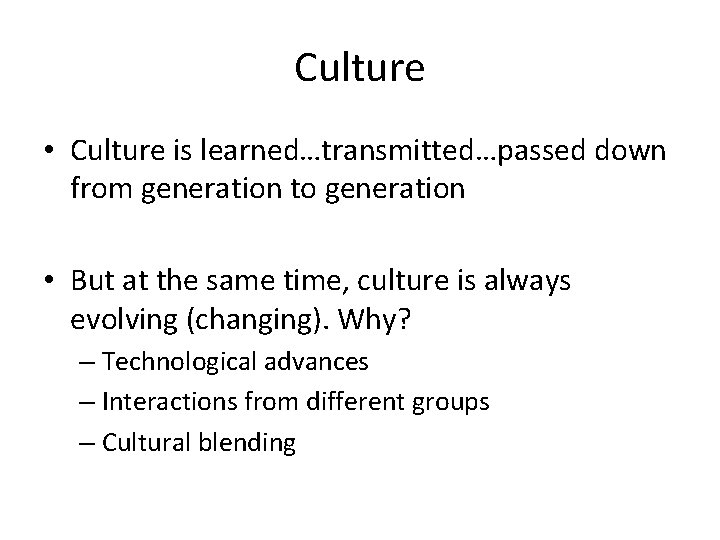 Culture • Culture is learned…transmitted…passed down from generation to generation • But at the