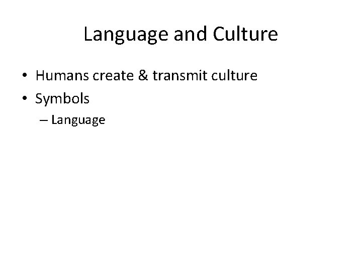 Language and Culture • Humans create & transmit culture • Symbols – Language 