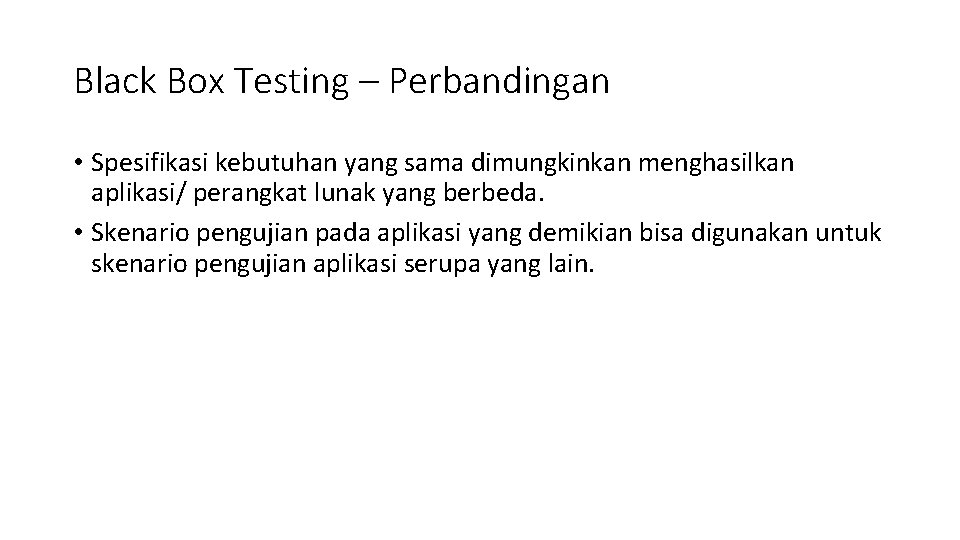 Black Box Testing – Perbandingan • Spesifikasi kebutuhan yang sama dimungkinkan menghasilkan aplikasi/ perangkat