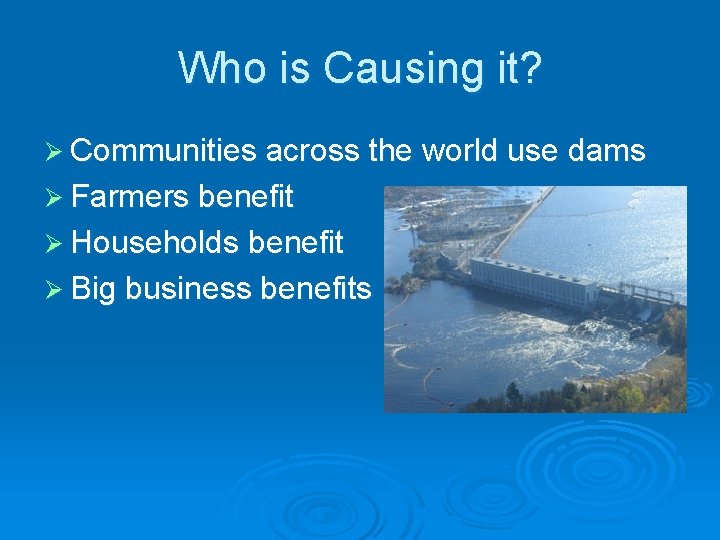 Who is Causing it? Ø Communities across the world use dams Ø Farmers benefit