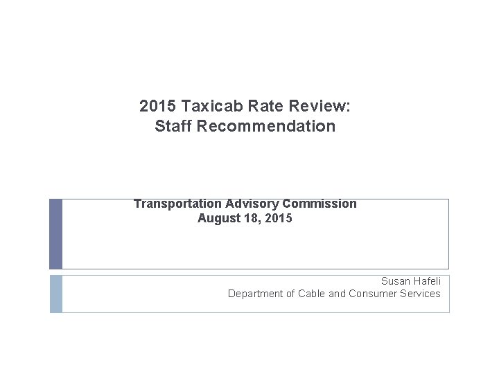 2015 Taxicab Rate Review: Staff Recommendation Transportation Advisory Commission August 18, 2015 Susan Hafeli