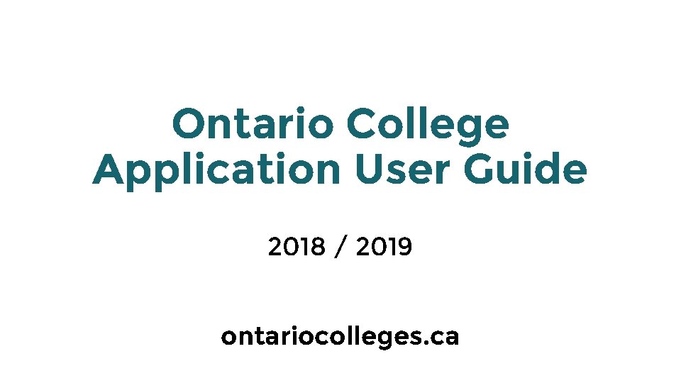Ontario College Application User Guide 2018 / 2019 ontariocolleges. ca 