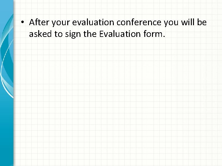  • After your evaluation conference you will be asked to sign the Evaluation