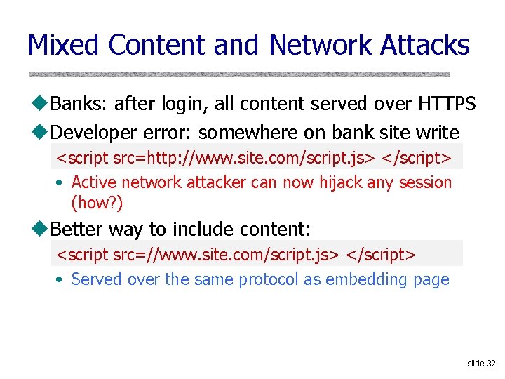 Mixed Content and Network Attacks u. Banks: after login, all content served over HTTPS