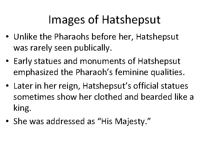 Images of Hatshepsut • Unlike the Pharaohs before her, Hatshepsut was rarely seen publically. Images of Hatshepsut • Unlike the Pharaohs before her, Hatshepsut was rarely seen publically.