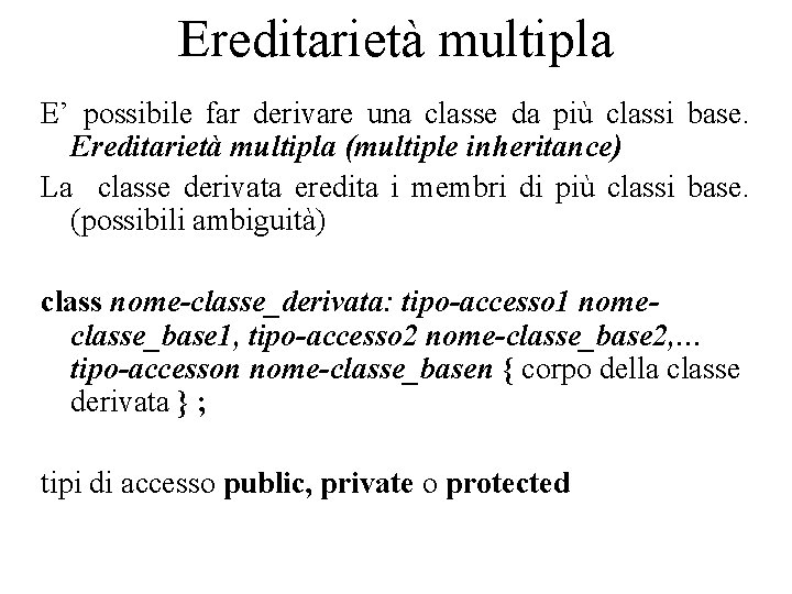 Ereditarietà multipla E’ possibile far derivare una classe da più classi base. Ereditarietà multipla