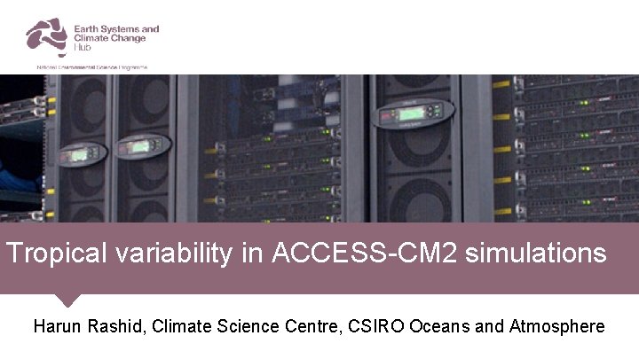 Tropical variability in ACCESS-CM 2 simulations Harun Rashid, Climate Science Centre, CSIRO Oceans and