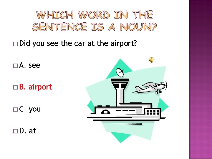 � Did you see the car at the airport? � A. see � B.