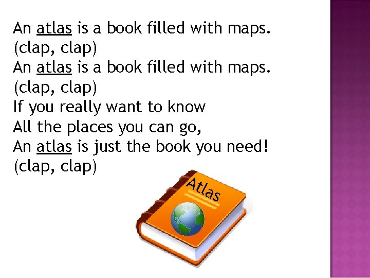 An atlas is a book filled with maps. (clap, clap) If you really want