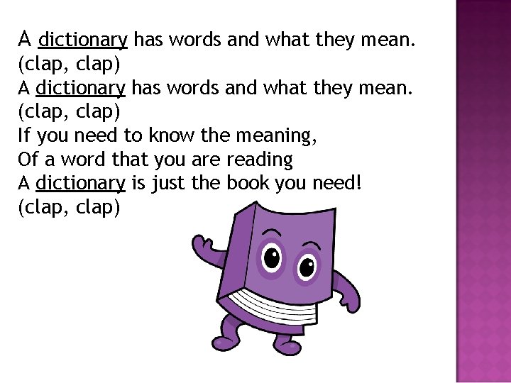 A dictionary has words and what they mean. (clap, clap) If you need to
