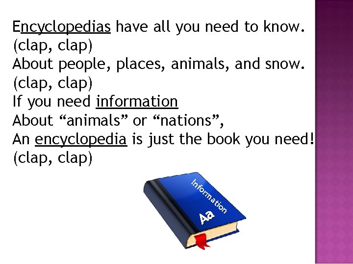 Encyclopedias have all you need to know. (clap, clap) About people, places, animals, and