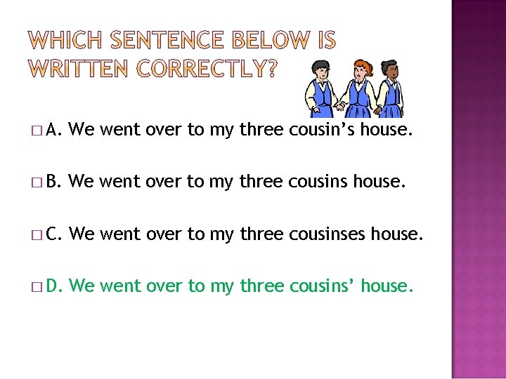 � A. We went over to my three cousin’s house. � B. We went