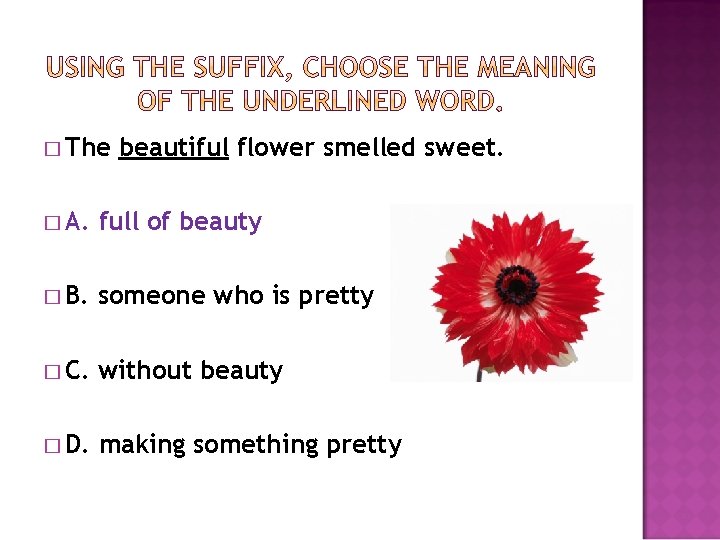 � The beautiful flower smelled sweet. � A. full of beauty � B. someone