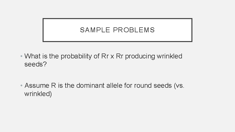SAMPLE PROBLEMS • What is the probability of Rr x Rr producing wrinkled seeds?