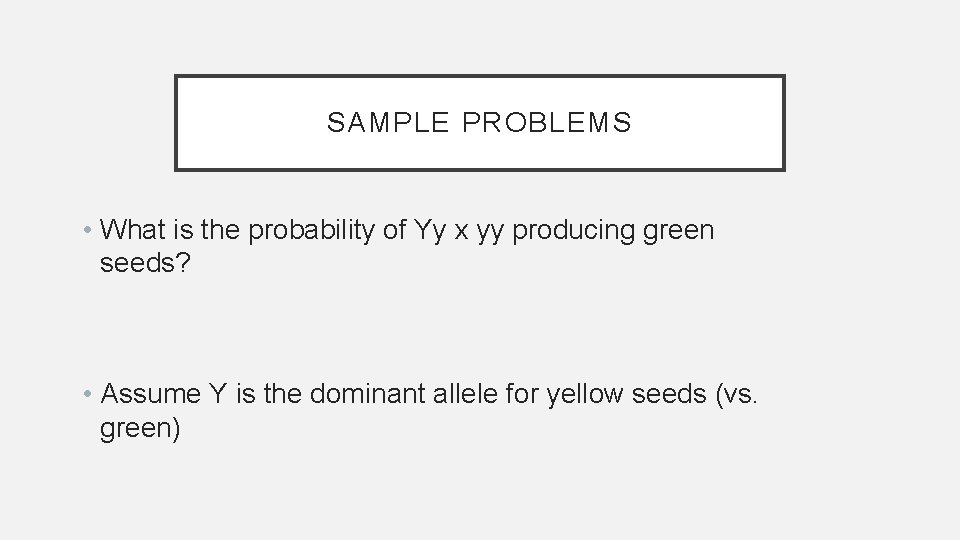SAMPLE PROBLEMS • What is the probability of Yy x yy producing green seeds?