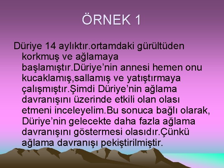 ÖRNEK 1 Düriye 14 aylıktır. ortamdaki gürültüden korkmuş ve ağlamaya başlamıştır. Düriye’nin annesi hemen