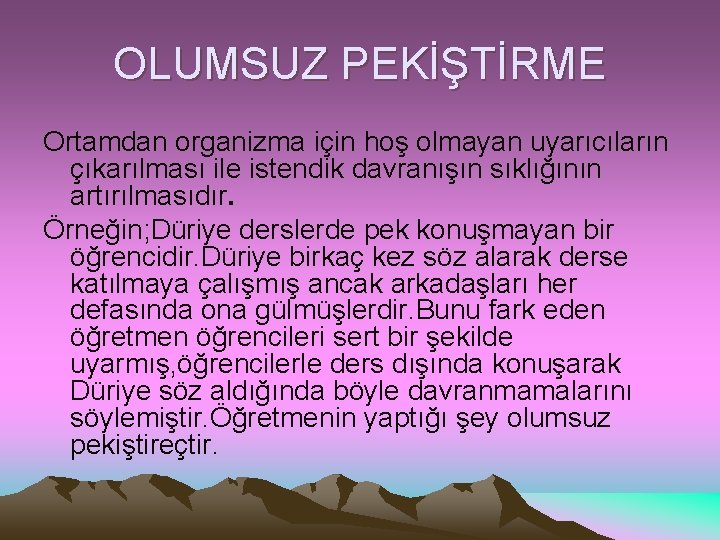 OLUMSUZ PEKİŞTİRME Ortamdan organizma için hoş olmayan uyarıcıların çıkarılması ile istendik davranışın sıklığının artırılmasıdır.