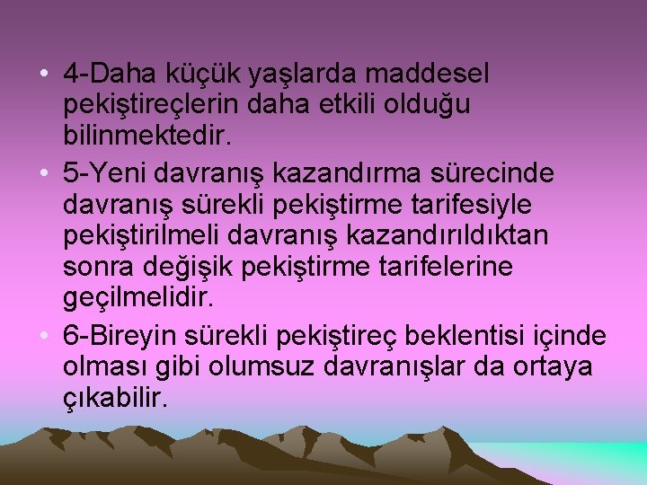  • 4 -Daha küçük yaşlarda maddesel pekiştireçlerin daha etkili olduğu bilinmektedir. • 5