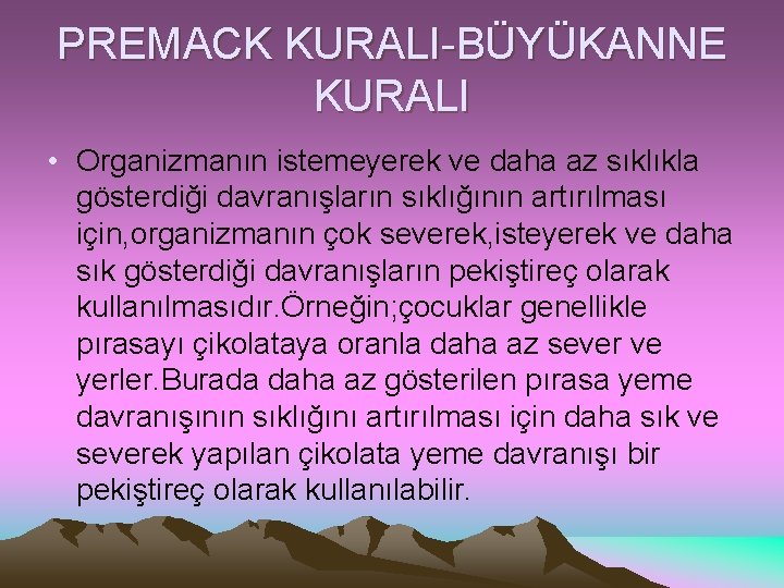 PREMACK KURALI-BÜYÜKANNE KURALI • Organizmanın istemeyerek ve daha az sıklıkla gösterdiği davranışların sıklığının artırılması