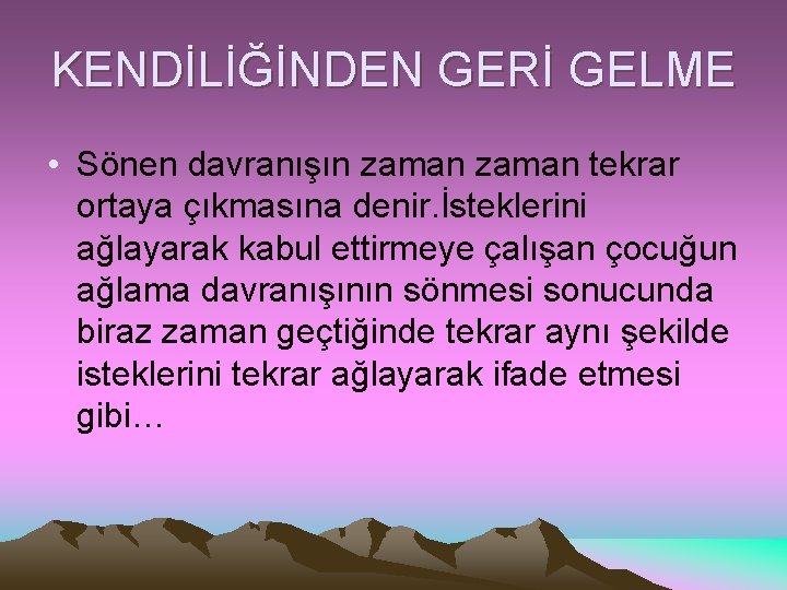 KENDİLİĞİNDEN GERİ GELME • Sönen davranışın zaman tekrar ortaya çıkmasına denir. İsteklerini ağlayarak kabul