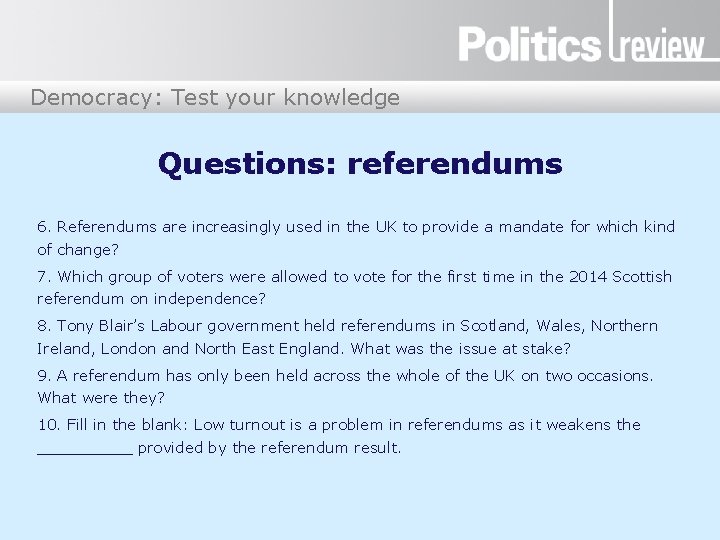 Democracy: Test your knowledge Questions: referendums 6. Referendums are increasingly used in the UK