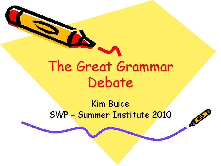 The Great Grammar Debate Kim Buice SWP – Summer Institute 2010 