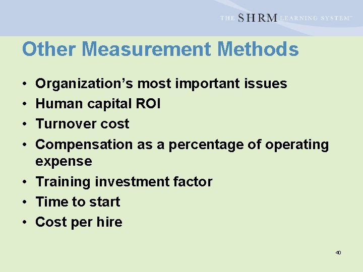 Other Measurement Methods • • Organization’s most important issues Human capital ROI Turnover cost