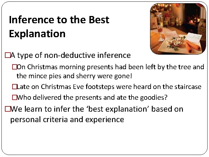 Inference to the Best Explanation �A type of non-deductive inference �On Christmas morning presents Inference to the Best Explanation �A type of non-deductive inference �On Christmas morning presents
