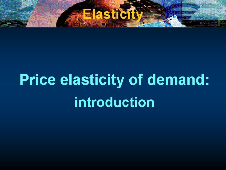 Elasticity Price elasticity of demand: introduction 