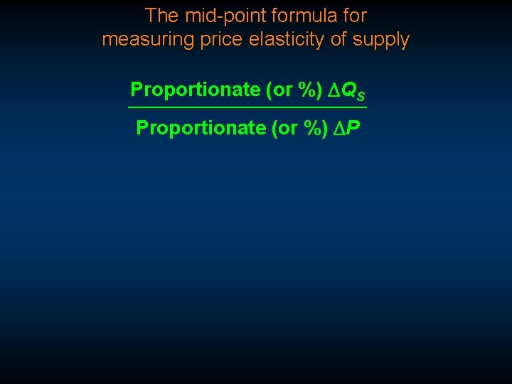 The mid-point formula for measuring price elasticity of supply Proportionate (or %) DQS Proportionate