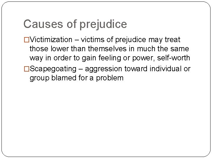 Causes of prejudice �Victimization – victims of prejudice may treat those lower than themselves