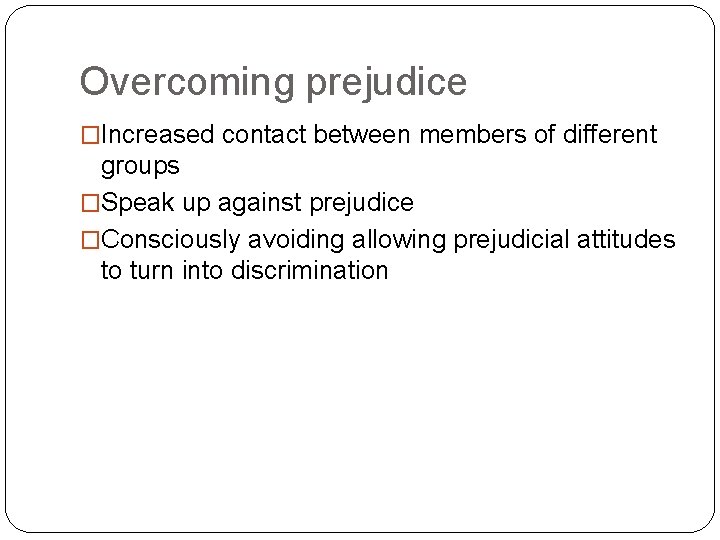 Overcoming prejudice �Increased contact between members of different groups �Speak up against prejudice �Consciously