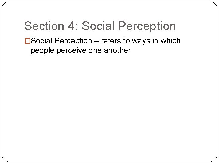 Section 4: Social Perception �Social Perception – refers to ways in which people perceive