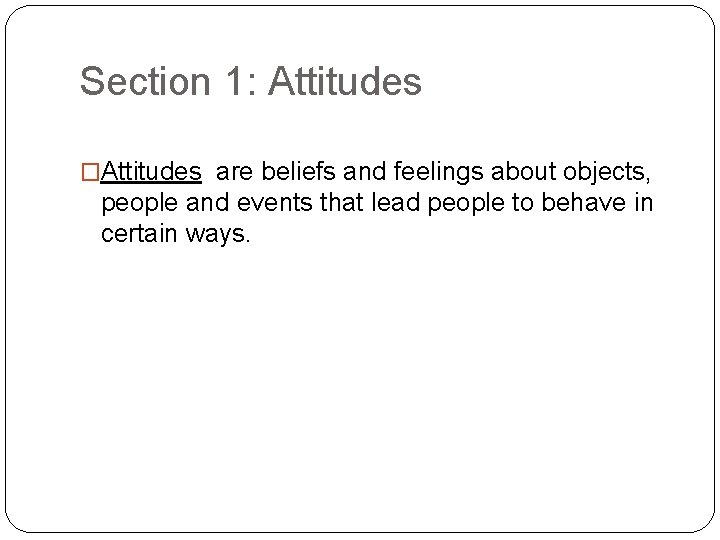 Section 1: Attitudes �Attitudes are beliefs and feelings about objects, people and events that