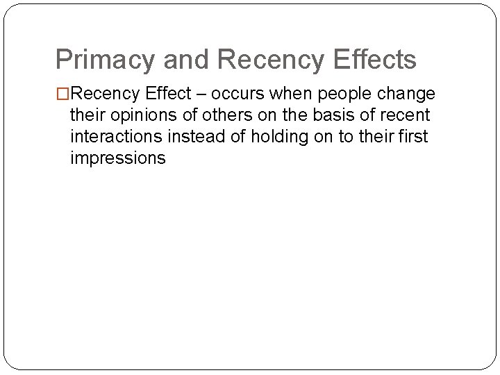 Primacy and Recency Effects �Recency Effect – occurs when people change their opinions of