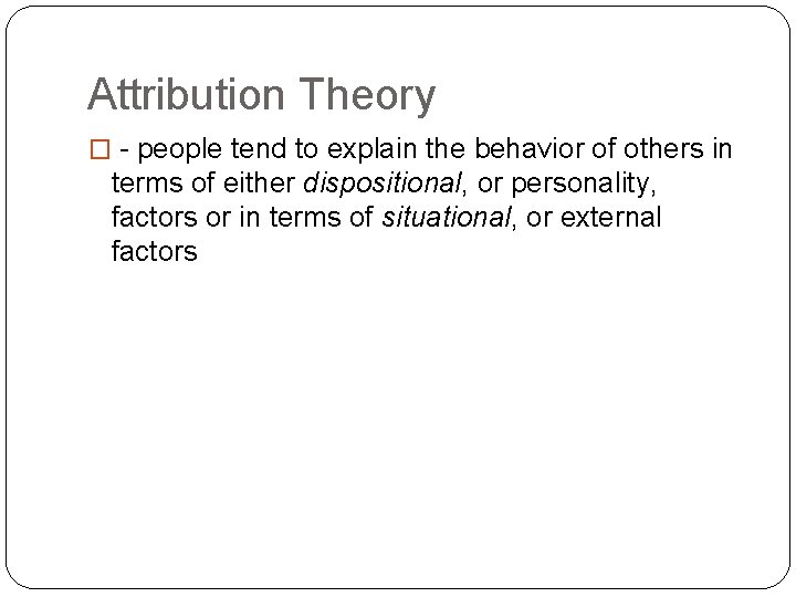 Attribution Theory � - people tend to explain the behavior of others in terms