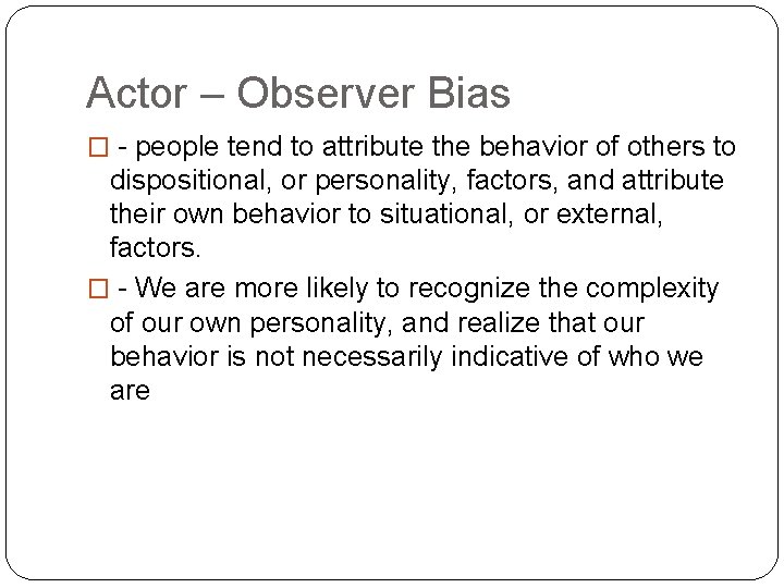 Actor – Observer Bias � - people tend to attribute the behavior of others