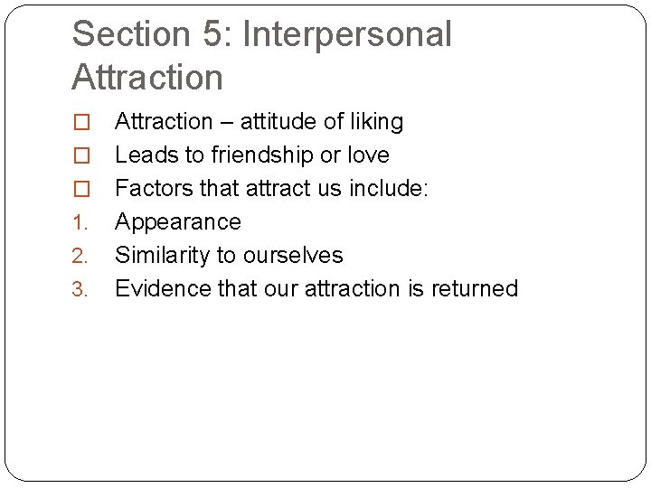 Section 5: Interpersonal Attraction – attitude of liking � Leads to friendship or love