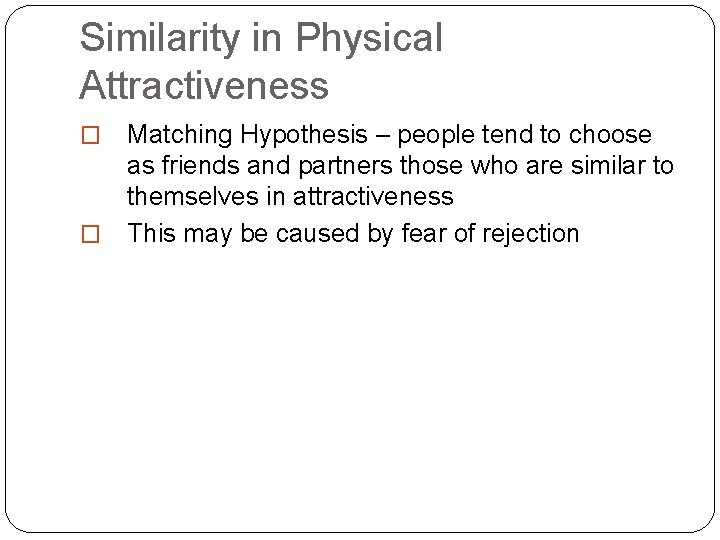 Similarity in Physical Attractiveness Matching Hypothesis – people tend to choose as friends and